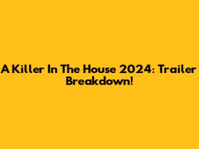 A Killer In The House 2024: Trailer Breakdown!