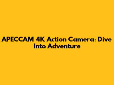 APECCAM 4K Action Camera: Dive Into Adventure