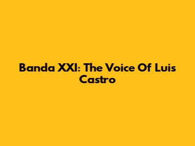 Banda XXI: The Voice Of Luis Castro