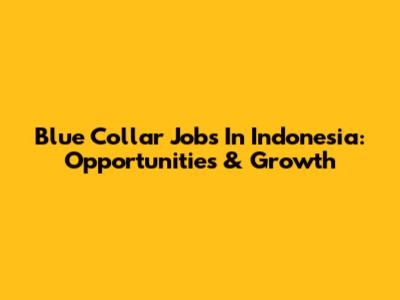 Blue Collar Jobs In Indonesia: Opportunities & Growth