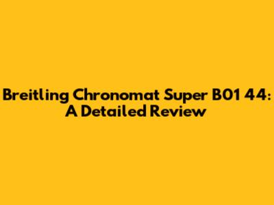 Breitling Chronomat Super B01 44: A Detailed Review