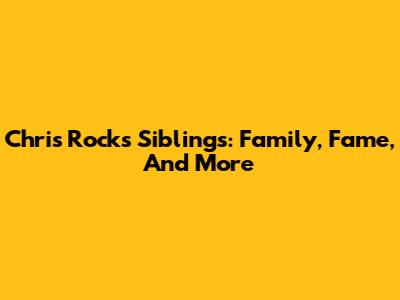 Chris Rock's Siblings: Family, Fame, And More