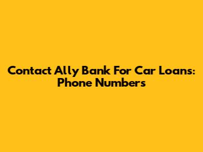 Contact Ally Bank For Car Loans: Phone Numbers