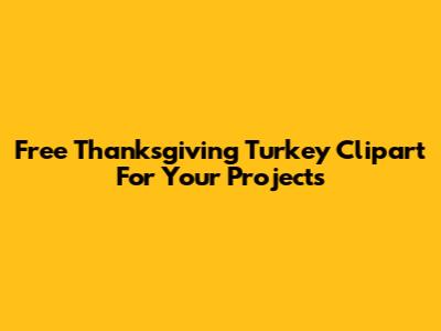 Free Thanksgiving Turkey Clipart For Your Projects