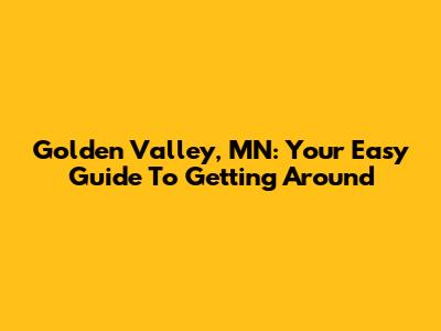 Golden Valley, MN: Your Easy Guide To Getting Around