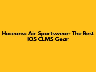 Hoceansc Air Sportswear: The Best IOS CLMS Gear