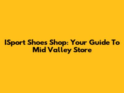 ISport Shoes Shop: Your Guide To Mid Valley Store