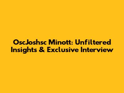 OscJoshsc Minott: Unfiltered Insights & Exclusive Interview