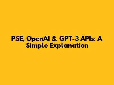 PSE, OpenAI & GPT-3 APIs: A Simple Explanation