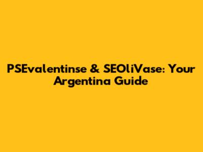 PSEvalentinse & SEOliVase: Your Argentina Guide