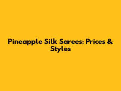Pineapple Silk Sarees: Prices & Styles