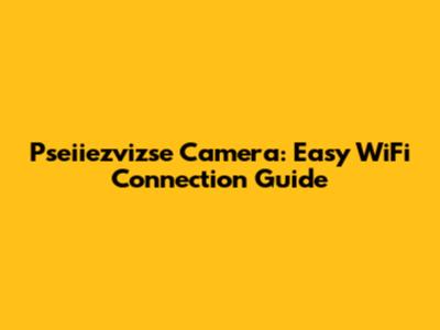 Pseiiezvizse Camera: Easy WiFi Connection Guide
