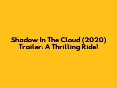 Shadow In The Cloud (2020) Trailer: A Thrilling Ride!