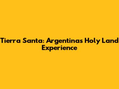 Tierra Santa: Argentina's Holy Land Experience
