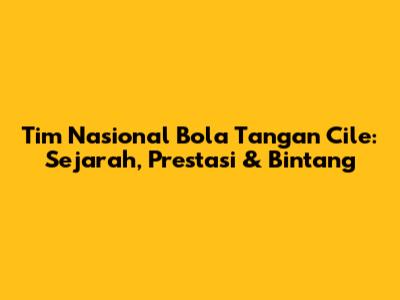 Tim Nasional Bola Tangan Cile: Sejarah, Prestasi & Bintang