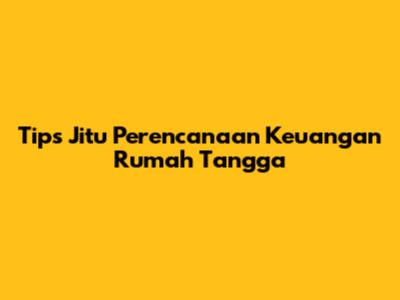 Tips Jitu Perencanaan Keuangan Rumah Tangga