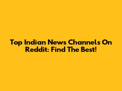 Top Indian News Channels On Reddit: Find The Best!