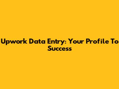 Upwork Data Entry: Your Profile To Success