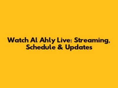 Watch Al Ahly Live: Streaming, Schedule & Updates